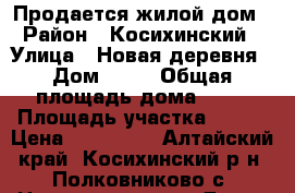 Продается жилой дом  › Район ­ Косихинский  › Улица ­ Новая деревня › Дом ­ 27 › Общая площадь дома ­ 61 › Площадь участка ­ 110 › Цена ­ 500 000 - Алтайский край, Косихинский р-н, Полковниково с. Недвижимость » Дома, коттеджи, дачи продажа   . Алтайский край